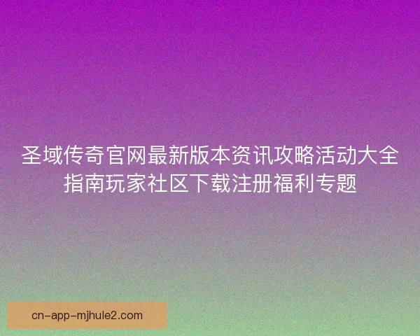 圣域传奇官网最新版本资讯攻略活动大全指南玩家社区下载注册福利专题